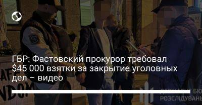 ГБР: Фастовский прокурор требовал $45 000 взятки за закрытие уголовных дел – видео - liga.net - США - Украина - Киев - Киевская обл.