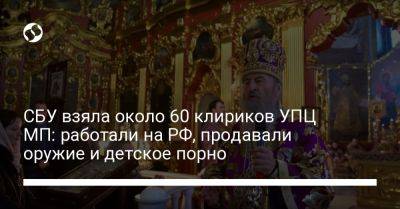 СБУ взяла около 60 клириков УПЦ МП: работали на РФ, продавали оружие и детское порно - liga.net - Россия - Украина - Винницкая обл. - Северодонецк