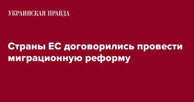 Страны ЕС договорились провести миграционную реформу - pravda.com.ua - Италия - Reuters - Ес