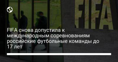 FIFA снова допустила к международным соревнованиям российские футбольные команды до 17 лет - liga.net - Россия - Украина