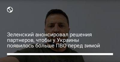 Владимир Зеленский - Зеленский анонсировал решения партнеров, чтобы у Украины появилось больше ПВО перед зимой - liga.net - Россия - Украина