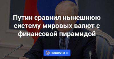 Владимир Путин - Путин сравнил нынешнюю систему мировых валют с финансовой пирамидой - smartmoney.one - Россия