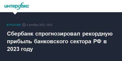 Сбербанк спрогнозировал рекордную прибыль банковского сектора РФ в 2023 году - smartmoney.one - Москва - Россия