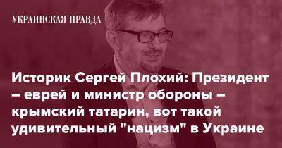 Историк Сергей Плохий: Президент – еврей и министр обороны – крымский татарин, вот такой удивительный "нацизм" в Украине - pravda.com.ua