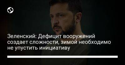 Владимир Зеленский - Зеленский: Дефицит вооружений создает сложности, зимой необходимо не упустить инициативу - liga.net - Россия - Украина