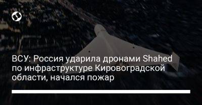 ВСУ: Россия ударила дронами Shahed по инфраструктуре Кировоградской области, начался пожар - liga.net - Россия - Украина - Кировоградская обл. - Новороссийск