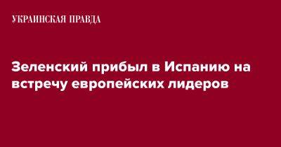 Владимир Зеленский - Зеленский прибыл в Испанию на встречу европейских лидеров - pravda.com.ua - Украина - Испания