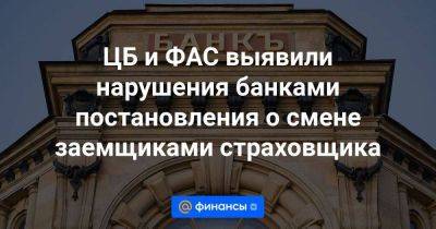 ЦБ и ФАС выявили нарушения банками постановления о смене заемщиками страховщика - smartmoney.one - Россия