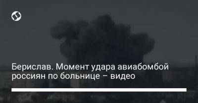 Берислав. Момент удара авиабомбой россиян по больнице – видео - liga.net - Россия - Украина