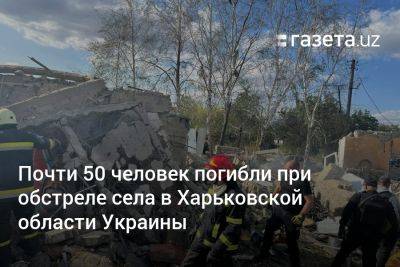 Олег Синегубов - Почти 50 человек погибли при обстреле села в Харьковской области Украины - gazeta.uz - Украина - Узбекистан - Харьковская обл. - Харьков