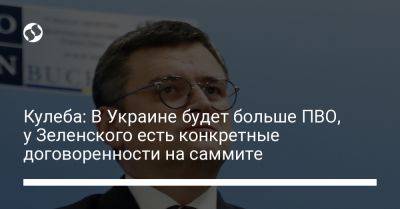 Владимир Зеленский - Дмитрий Кулеба - Кулеба: В Украине будет больше ПВО, у Зеленского есть конкретные договоренности на саммите - liga.net - США - Украина - Киев - Испания - Купянск - Харьковская обл.