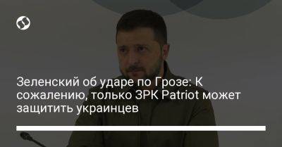 Владимир Зеленский - Зеленский об ударе по Грозе: К сожалению, только ЗРК Patriot может защитить украинцев - liga.net - Россия - Украина - Харьковская обл.