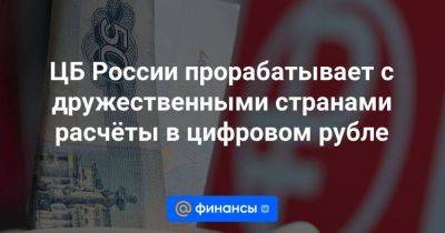 ЦБ России прорабатывает с дружественными странами расчёты в цифровом рубле - smartmoney.one - Россия