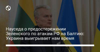 Владимир Зеленский - Гитанас Науседа - Науседа о предостережении Зеленского по атакам РФ на Балтию: Украина выигрывает нам время - liga.net - Россия - Украина - Литва