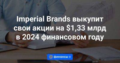 Imperial Brands выкупит свои акции на $1,33 млрд в 2024 финансовом году - smartmoney.one - Россия - Англия