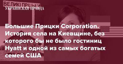 Большие Прицки Corporation. История села на Киевщине, без которого бы не было гостиниц Hyatt и одной из самых богатых семей США - pravda.com.ua - США