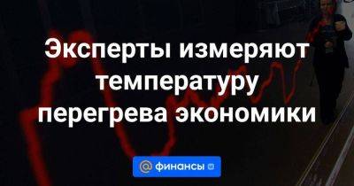 Эксперты измеряют температуру перегрева экономики - smartmoney.one