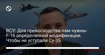 Юрий Игнат - ВСУ: Для превосходства нам нужны F-16 определенной модификации. Чтобы не уступали Су-35 - liga.net - Украина