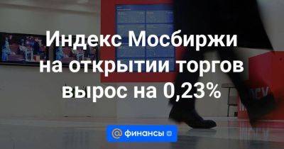 Индекс Мосбиржи на открытии торгов вырос на 0,23% - smartmoney.one - Москва
