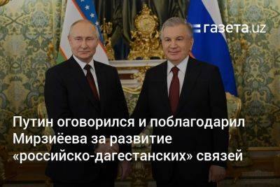 Шавкат Мирзиеев - Путин оговорился и поблагодарил Мирзиёева за развитие «российско-дагестанских» связей - gazeta.uz - Москва - Узбекистан