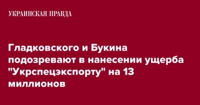 Гладковского и Букина подозревают в нанесении ущерба "Укрспецэкспорту" на 13 миллионов - pravda.com.ua - Снбо