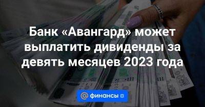 Банк «Авангард» может выплатить дивиденды за девять месяцев 2023 года - smartmoney.one