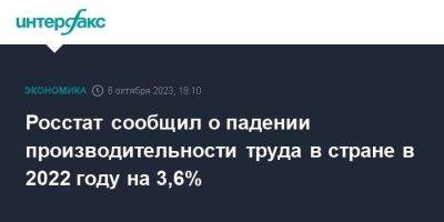 Росстат сообщил о падении производительности труда в стране в 2022 году на 3,6% - smartmoney.one - Москва - Россия