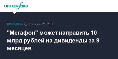 "Мегафон" может направить 10 млрд рублей на дивиденды за 9 месяцев - smartmoney.one - Москва - Россия