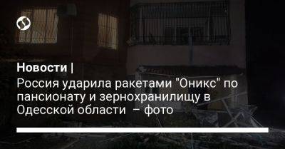 Новости | Россия ударила ракетами "Оникс" по пансионату и зернохранилищу в Одесской области – фото - liga.net - Россия - Украина - Крым - Одесса - Одесская обл.