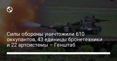 Силы обороны уничтожили 610 оккупантов, 43 единицы бронетехники и 22 артсистемы – Генштаб - liga.net - Украина