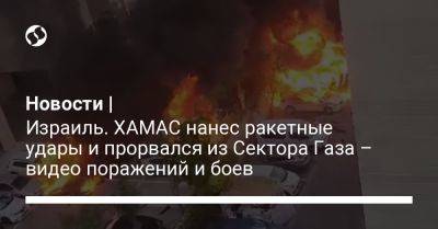 Новости | Израиль. ХАМАС нанес ракетные удары и прорвался из Сектора Газа – видео поражений и боев - liga.net - Россия - Украина - Израиль - Палестина