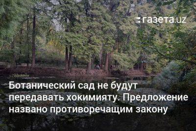 Ботанический сад не будут передавать хокимияту. Предложение названо противоречащим закону - gazeta.uz - Узбекистан - Ташкент