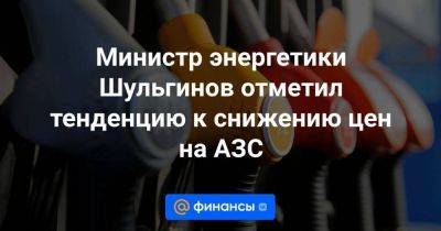 Министр энергетики Шульгинов отметил тенденцию к снижению цен на АЗС - smartmoney.one - Россия - Армения