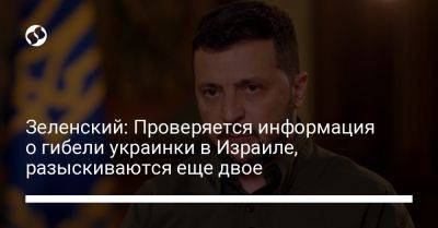 Владимир Зеленский - Зеленский: Проверяется информация о гибели украинки в Израиле, разыскиваются еще двое - liga.net - Украина - Израиль