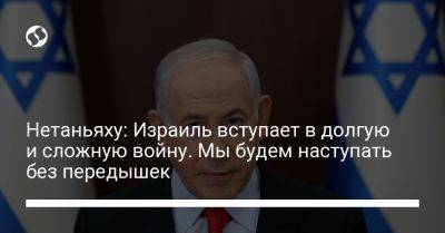 Биньямин Нетаньяху - Нетаньяху: Израиль вступает в долгую и сложную войну. Мы будем наступать без передышек - liga.net - Украина - Израиль