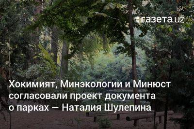 Хокимият, Минэкологии и Минюст согласовали проект документа о парках — Наталия Шулепина - gazeta.uz - Узбекистан - Ташкент