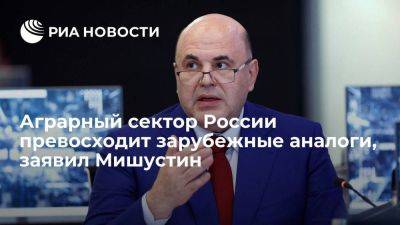 Михаил Мишустин - Мишустин: аграрный сектор России занимает лидирующие позиции на глобальном рынке - smartmoney.one - Россия