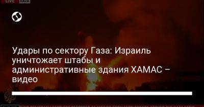 Удары по сектору Газа: Израиль уничтожает штабы и административные здания ХАМАС – видео - liga.net - Украина - Израиль - Палестина