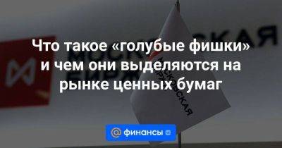 Что такое «голубые фишки» и чем они выделяются на рынке ценных бумаг - smartmoney.one