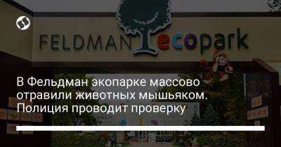 В Фельдман экопарке массово отравили животных мышьяком. Полиция проводит проверку - liga.net - Украина