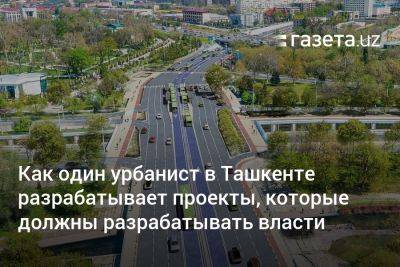 Как один урбанист в Ташкенте разрабатывает проекты, которые должны разрабатывать власти - gazeta.uz - Узбекистан - Ташкент