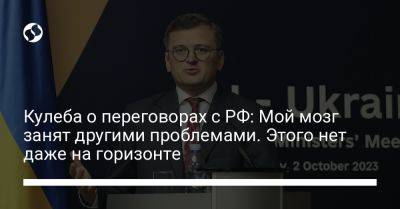 Дмитрий Кулеба - Кулеба о переговорах с РФ: Мой мозг занят другими проблемами. Этого нет даже на горизонте - liga.net - Россия - Украина - Италия