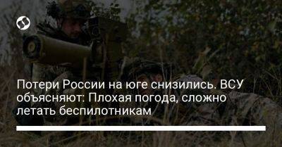 Александр Штупун - Потери России на юге снизились. ВСУ объясняют: Плохая погода, сложно летать беспилотникам - liga.net - Россия - Украина