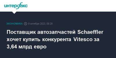 Поставщик автозапчастей Schaeffler хочет купить конкурента Vitesco за 3,64 млрд евро - smartmoney.one - Москва - Германия