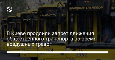 В Киеве продлили запрет движения общественного транспорта во время воздушных тревог - liga.net - Украина - Киев