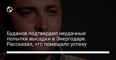 Кирилл Буданов - Буданов подтвердил неудачные попытки высадки в Энергодаре. Рассказал, что помешало успеху - liga.net - Украина - Крым - Запорожская обл.