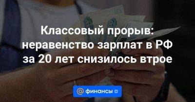 Классовый прорыв: неравенство зарплат в РФ за 20 лет снизилось втрое - smartmoney.one - Россия