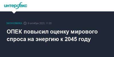 ОПЕК повысил оценку мирового спроса на энергию к 2045 году - smartmoney.one - Москва - Россия