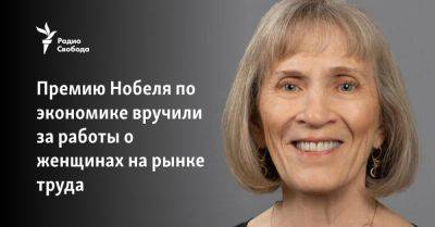 Константин Сонин - Альфред Нобель - Премию Нобеля по экономике вручили за работы о женщинах на рынке труда - svoboda.org - Россия - США - Швеция