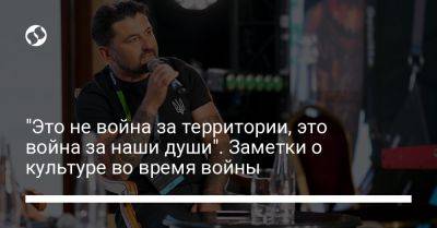 "Это не война за территории, это война за наши души". Заметки о культуре во время войны - liga.net - Украина